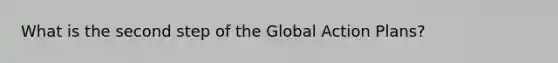 What is the second step of the Global Action Plans?