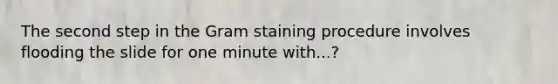 The second step in the Gram staining procedure involves flooding the slide for one minute with...?