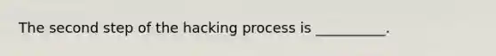 The second step of the hacking process is __________.