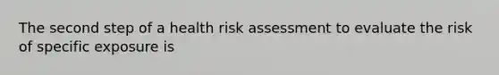 The second step of a health risk assessment to evaluate the risk of specific exposure is