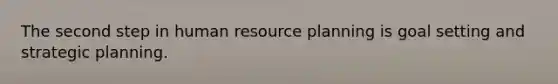 The second step in human resource planning is goal setting and strategic planning.