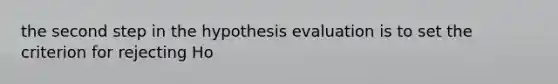 the second step in the hypothesis evaluation is to set the criterion for rejecting Ho