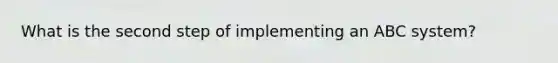 What is the second step of implementing an ABC system?