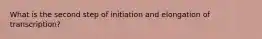 What is the second step of initiation and elongation of transcription?