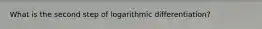 What is the second step of logarithmic differentiation?