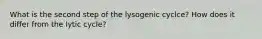 What is the second step of the lysogenic cyclce? How does it differ from the lytic cycle?