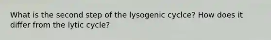 What is the second step of the lysogenic cyclce? How does it differ from the lytic cycle?