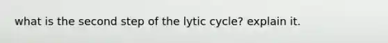 what is the second step of the lytic cycle? explain it.