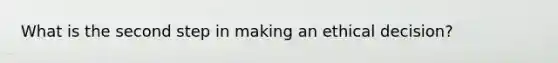 What is the second step in making an ethical decision?