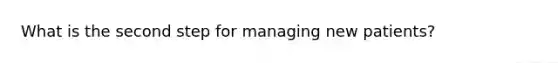 What is the second step for managing new patients?