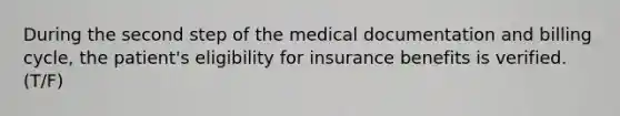 During the second step of the medical documentation and billing cycle, the patient's eligibility for insurance benefits is verified. (T/F)