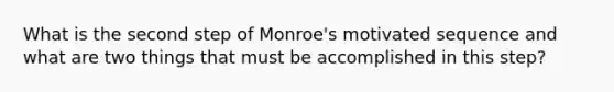 What is the second step of Monroe's motivated sequence and what are two things that must be accomplished in this step?