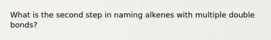 What is the second step in naming alkenes with multiple double bonds?