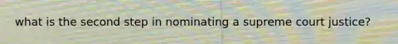 what is the second step in nominating a supreme court justice?