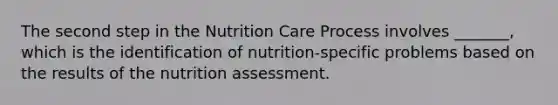 The second step in the Nutrition Care Process involves _______, which is the identification of nutrition-specific problems based on the results of the nutrition assessment.