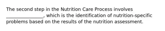 The second step in the Nutrition Care Process involves ________________, which is the identification of nutrition-specific problems based on the results of the nutrition assessment.