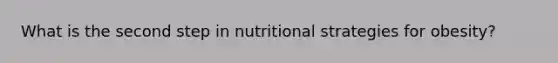 What is the second step in nutritional strategies for obesity?