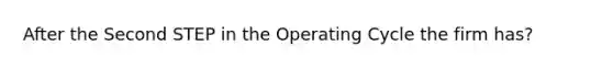 After the Second STEP in the Operating Cycle the firm has?