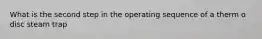 What is the second step in the operating sequence of a therm o disc steam trap