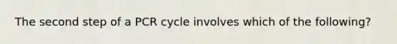 The second step of a PCR cycle involves which of the following?