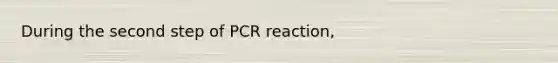 During the second step of PCR reaction,