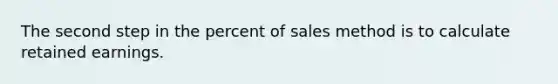 The second step in the percent of sales method is to calculate retained earnings.