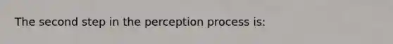 The second step in the perception process is: