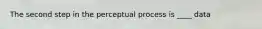 The second step in the perceptual process is ____ data