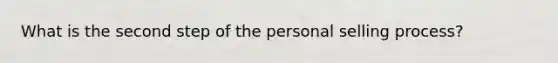 What is the second step of the personal selling process?