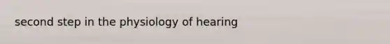 second step in the physiology of hearing