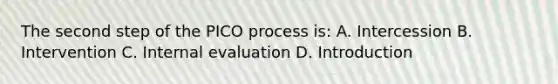 The second step of the PICO process is: A. Intercession B. Intervention C. Internal evaluation D. Introduction