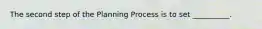 The second step of the Planning Process is to set __________.