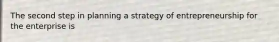 The second step in planning a strategy of entrepreneurship for the enterprise is