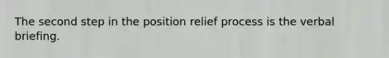 The second step in the position relief process is the verbal briefing.