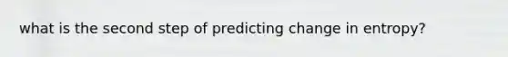 what is the second step of predicting change in entropy?