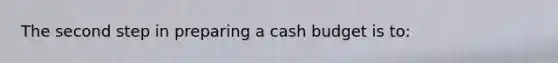 The second step in preparing a cash budget is to: