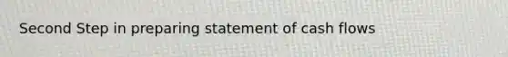 Second Step in preparing statement of cash flows