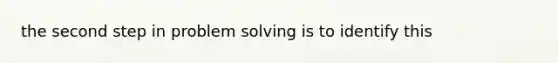 the second step in problem solving is to identify this