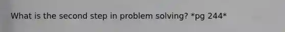 What is the second step in problem solving? *pg 244*