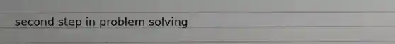 second step in <a href='https://www.questionai.com/knowledge/kZi0diIlxK-problem-solving' class='anchor-knowledge'>problem solving</a>