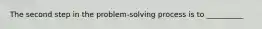 The second step in the problem-solving process is to __________