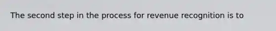 The second step in the process for revenue recognition is to