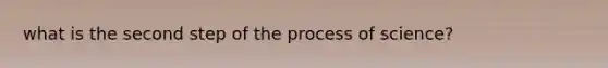 what is the second step of the process of science?