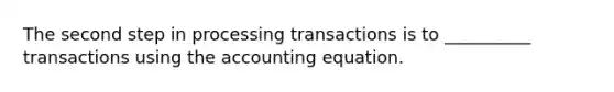 The second step in processing transactions is to __________ transactions using the accounting equation.