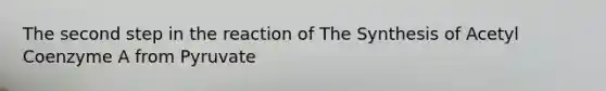 The second step in the reaction of The Synthesis of Acetyl Coenzyme A from Pyruvate