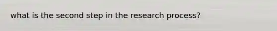 what is the second step in the research process?