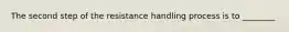 The second step of the resistance handling process is to ________