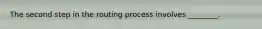 The second step in the routing process involves ________.