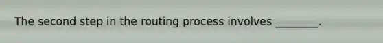 The second step in the routing process involves ________.