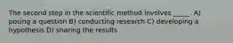 The second step in the scientific method involves _____. A) posing a question B) conducting research C) developing a hypothesis D) sharing the results